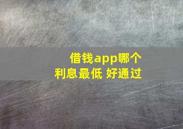 借钱app哪个利息最低 好通过